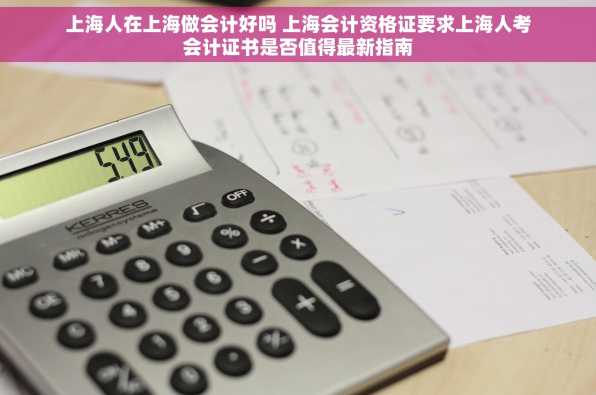 上海人在上海做会计好吗 上海会计资格证要求上海人考会计证书是否值得最新指南