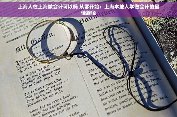 上海人在上海做会计可以吗 从零开始：上海本地人学做会计的最佳路径
