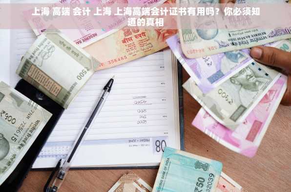 上海 高端 会计 上海 上海高端会计证书有用吗？你必须知道的真相