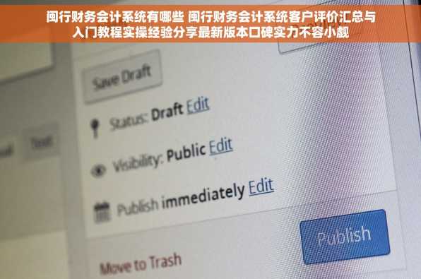 闽行财务会计系统有哪些 闽行财务会计系统客户评价汇总与入门教程实操经验分享最新版本口碑实力不容小觑