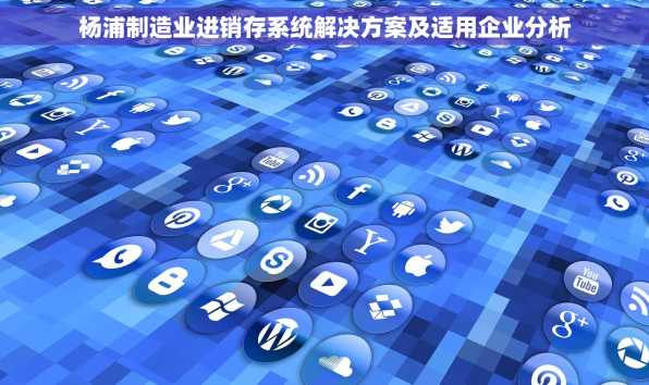 杨浦制造业进销存系统解决方案及适用企业分析