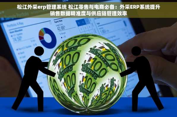 松江外采erp管理系统 松江零售与电商必备：外采ERP系统提升销售数据精准度与供应链管理效率