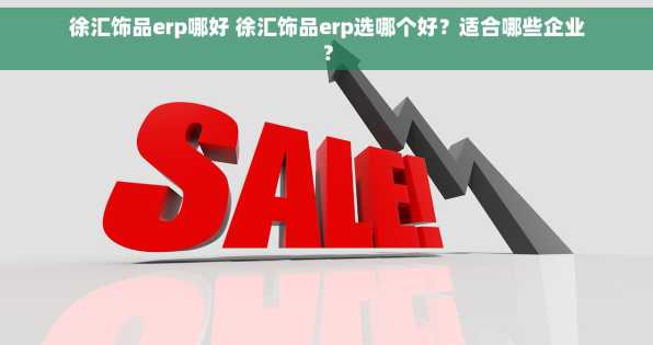 徐汇饰品erp哪好 徐汇饰品erp选哪个好？适合哪些企业？
