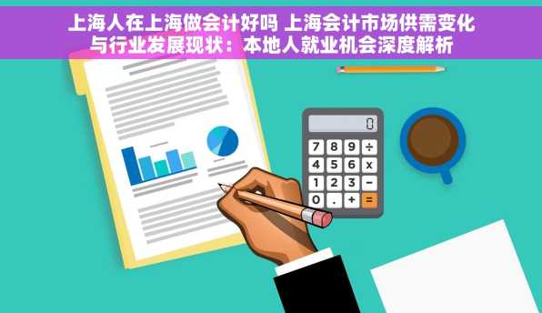 上海人在上海做会计好吗 上海会计市场供需变化与行业发展现状：本地人就业机会深度解析
