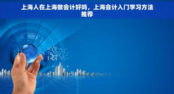 上海人在上海做会计好吗，上海会计入门学习方法推荐
