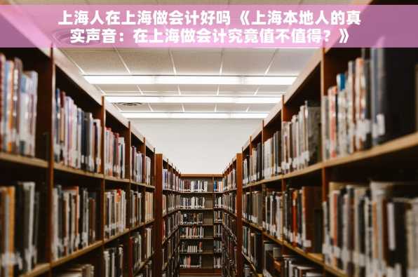 上海人在上海做会计好吗 《上海本地人的真实声音：在上海做会计究竟值不值得？》