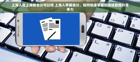 上海人在上海做会计可以吗 上海人学做会计，如何快速掌握职场技能提升竞争力