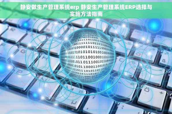 静安做生产管理系统erp 静安生产管理系统ERP选择与实施方法指南