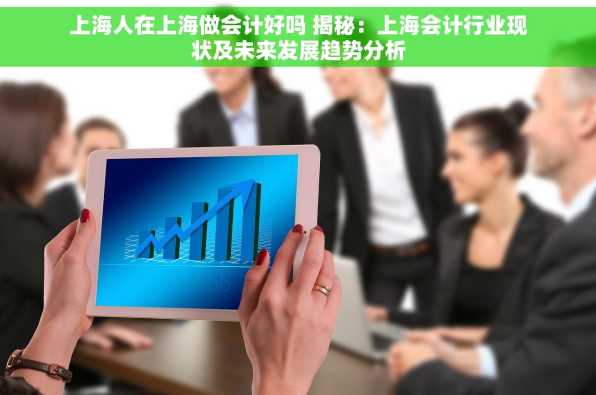 上海人在上海做会计好吗 揭秘：上海会计行业现状及未来发展趋势分析