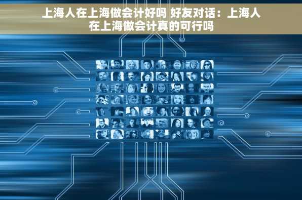 上海人在上海做会计好吗 好友对话：上海人在上海做会计真的可行吗