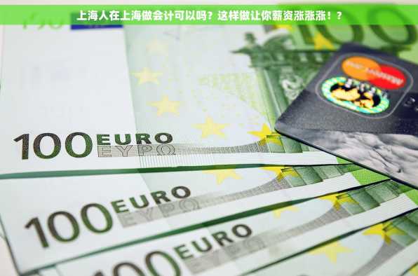 上海人在上海做会计可以吗？这样做让你薪资涨涨涨！?