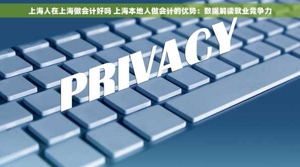 上海人在上海做会计好吗 上海本地人做会计的优势：数据解读就业竞争力
