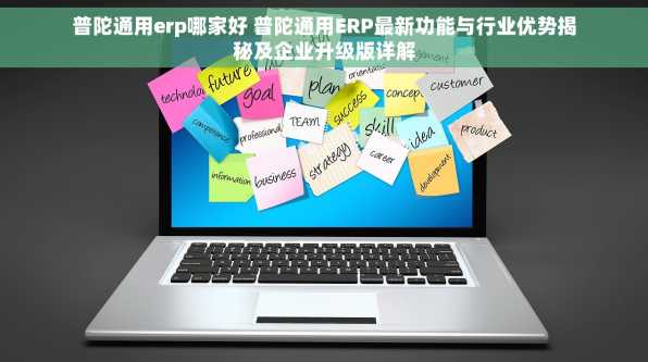 普陀通用erp哪家好 普陀通用ERP最新功能与行业优势揭秘及企业升级版详解