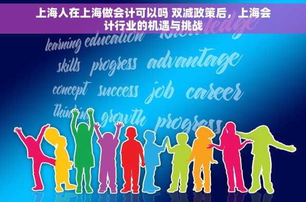 上海人在上海做会计可以吗 双减政策后，上海会计行业的机遇与挑战
