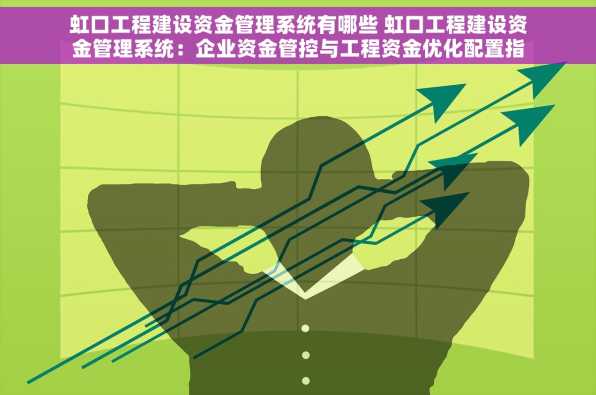 虹口工程建设资金管理系统有哪些 虹口工程建设资金管理系统：企业资金管控与工程资金优化配置指南
