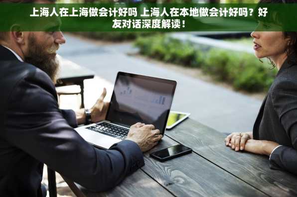 上海人在上海做会计好吗 上海人在本地做会计好吗？好友对话深度解读！