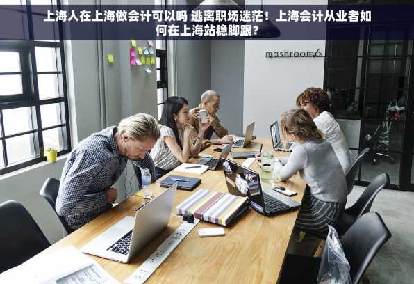 上海人在上海做会计可以吗 逃离职场迷茫！上海会计从业者如何在上海站稳脚跟？