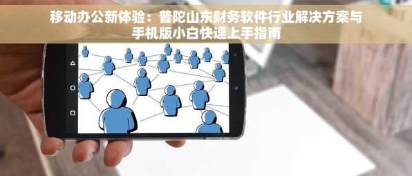 移动办公新体验：普陀山东财务软件行业解决方案与手机版小白快速上手指南