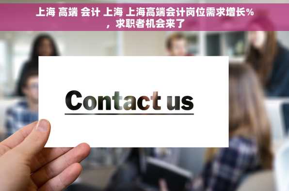 上海 高端 会计 上海 上海高端会计岗位需求增长%，求职者机会来了