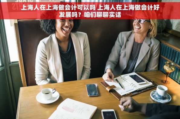 上海人在上海做会计可以吗 上海人在上海做会计好发展吗？咱们聊聊实话
