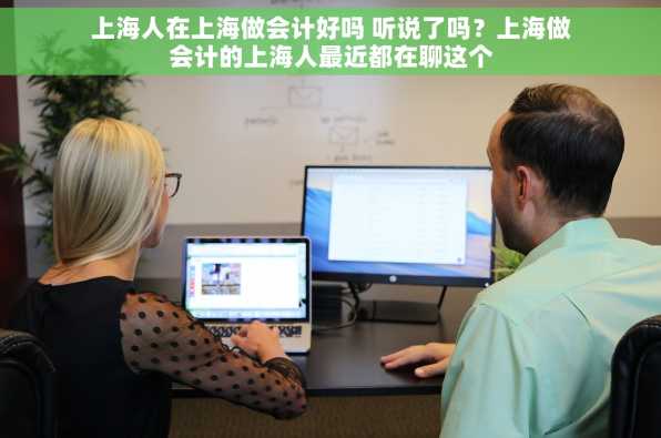 上海人在上海做会计好吗 听说了吗？上海做会计的上海人最近都在聊这个