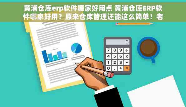 黄浦仓库erp软件哪家好用点 黄浦仓库ERP软件哪家好用？原来仓库管理还能这么简单！老板必备神器🔥