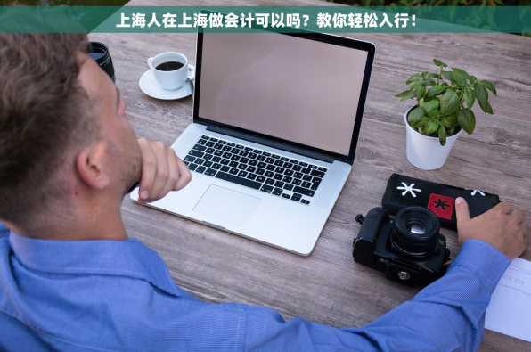 上海人在上海做会计可以吗？教你轻松入行！