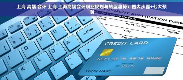 上海 高端 会计 上海 上海高端会计职业规划与转型趋势：四大步骤+七大预测