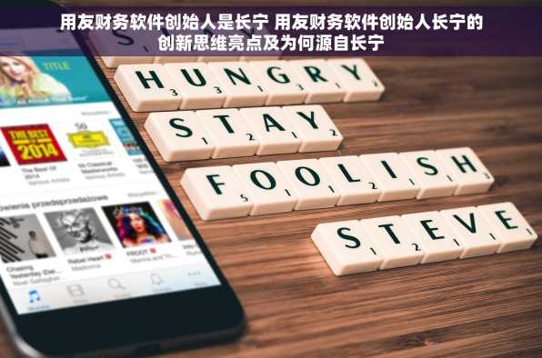 用友财务软件创始人是长宁 用友财务软件创始人长宁的创新思维亮点及为何源自长宁