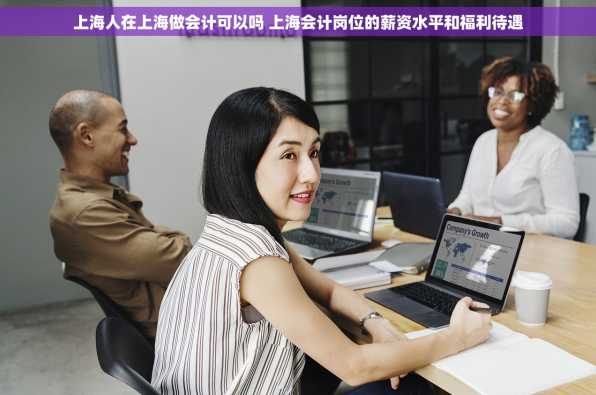 上海人在上海做会计可以吗 上海会计岗位的薪资水平和福利待遇