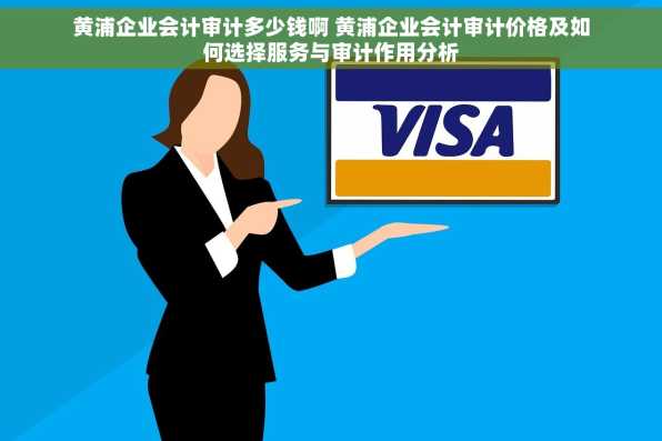 黄浦企业会计审计多少钱啊 黄浦企业会计审计价格及如何选择服务与审计作用分析