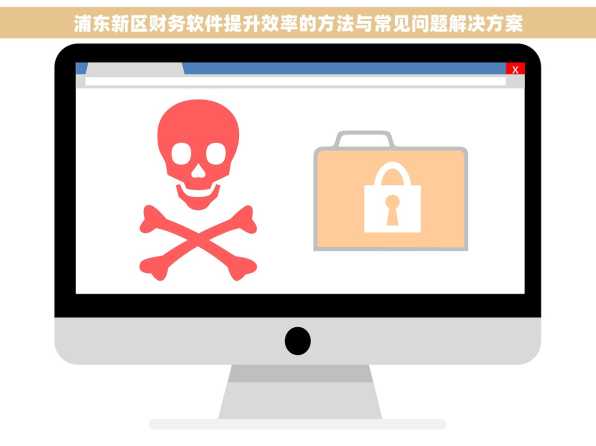 浦东新区财务软件提升效率的方法与常见问题解决方案