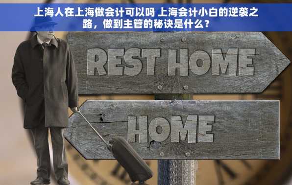 上海人在上海做会计可以吗 上海会计小白的逆袭之路，做到主管的秘诀是什么？
