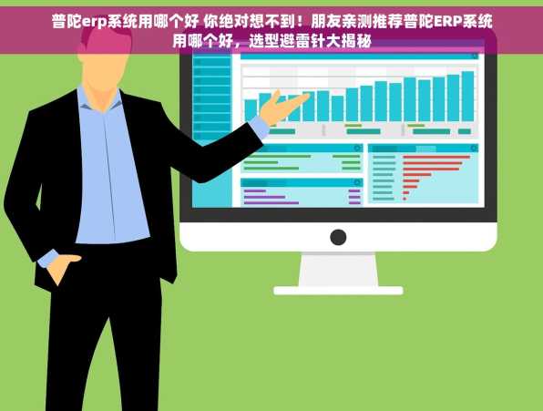 普陀erp系统用哪个好 你绝对想不到！朋友亲测推荐普陀ERP系统用哪个好，选型避雷针大揭秘