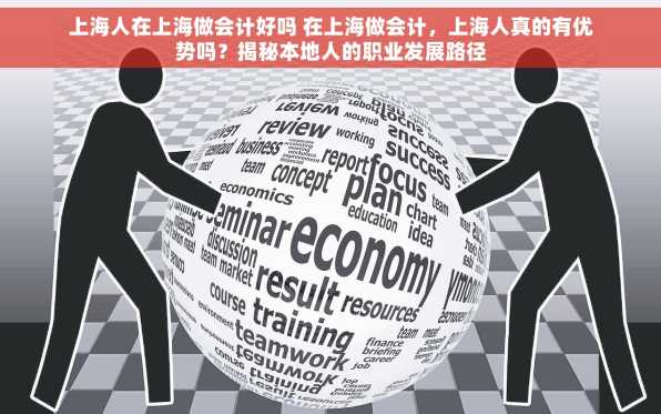 上海人在上海做会计好吗 在上海做会计，上海人真的有优势吗？揭秘本地人的职业发展路径