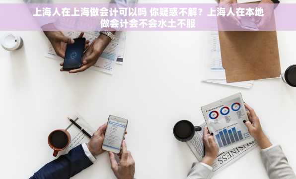 上海人在上海做会计可以吗 你疑惑不解？上海人在本地做会计会不会水土不服