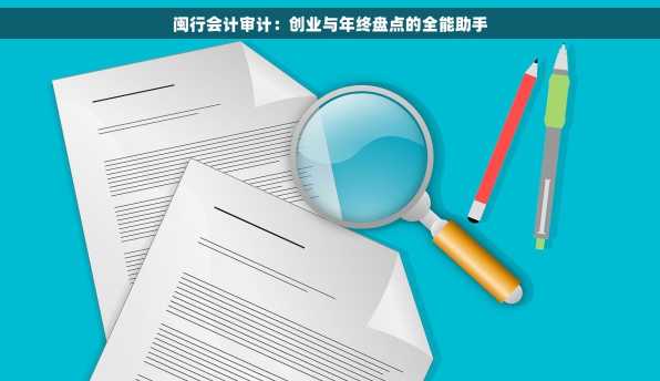 闽行会计审计：创业与年终盘点的全能助手
