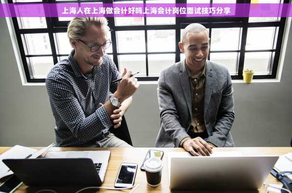 上海人在上海做会计好吗上海会计岗位面试技巧分享
