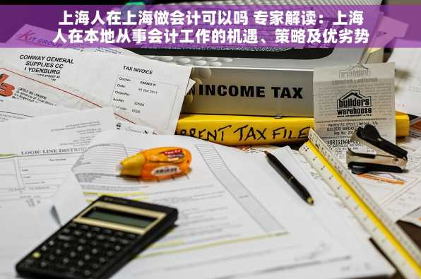 上海人在上海做会计可以吗 专家解读：上海人在本地从事会计工作的机遇、策略及优劣势分析