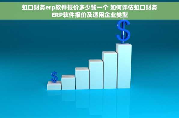 虹口财务erp软件报价多少钱一个 如何评估虹口财务ERP软件报价及适用企业类型