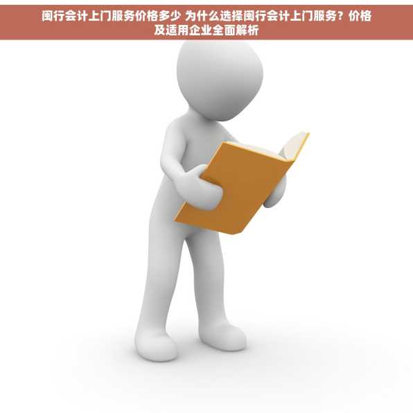 闽行会计上门服务价格多少 为什么选择闽行会计上门服务？价格及适用企业全面解析