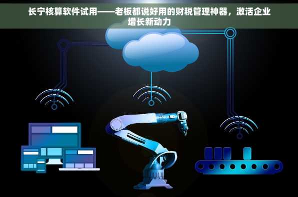 长宁核算软件试用——老板都说好用的财税管理神器，激活企业增长新动力