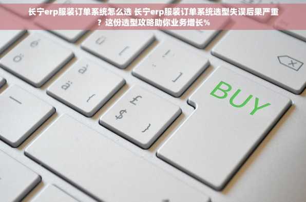 长宁erp服装订单系统怎么选 长宁erp服装订单系统选型失误后果严重？这份选型攻略助你业务增长%