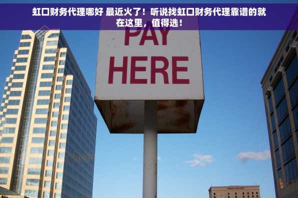 虹口财务代理哪好 最近火了！听说找虹口财务代理靠谱的就在这里，值得选！