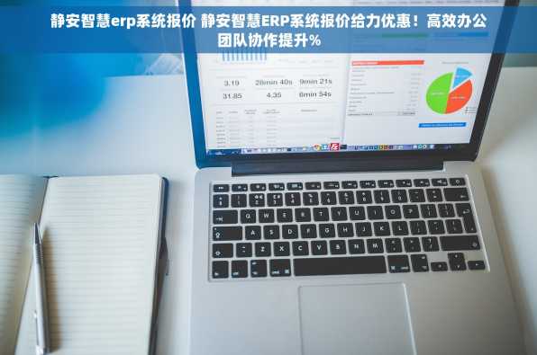 静安智慧erp系统报价 静安智慧ERP系统报价给力优惠！高效办公团队协作提升%