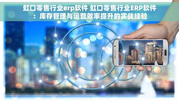 虹口零售行业erp软件 虹口零售行业ERP软件：库存管理与运营效率提升的实战经验