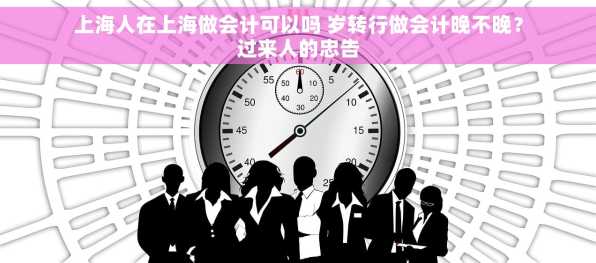 上海人在上海做会计可以吗 岁转行做会计晚不晚？过来人的忠告