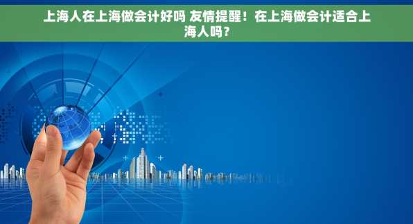 上海人在上海做会计好吗 友情提醒！在上海做会计适合上海人吗？