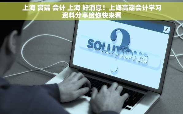 上海 高端 会计 上海 好消息！上海高端会计学习资料分享给你快来看