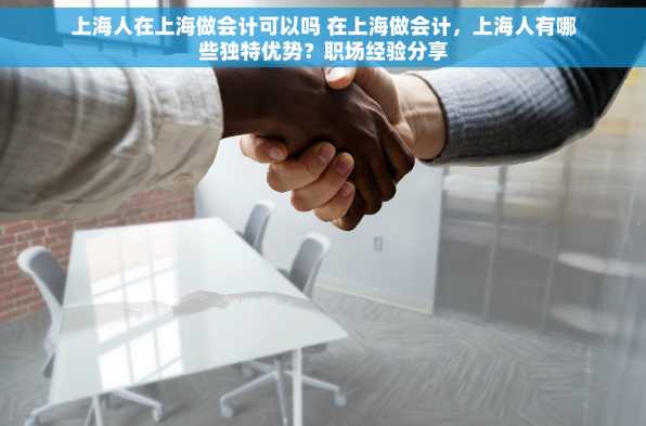 上海人在上海做会计可以吗 在上海做会计，上海人有哪些独特优势？职场经验分享